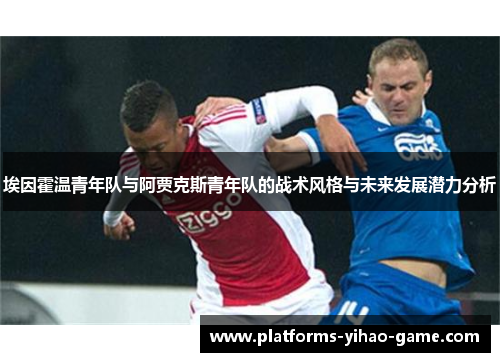 埃因霍温青年队与阿贾克斯青年队的战术风格与未来发展潜力分析