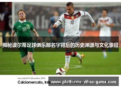 揭秘波尔蒂足球俱乐部名字背后的历史渊源与文化象征