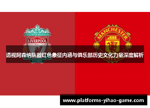 透视阿森纳队徽红色象征内涵与俱乐部历史文化力量深度解析