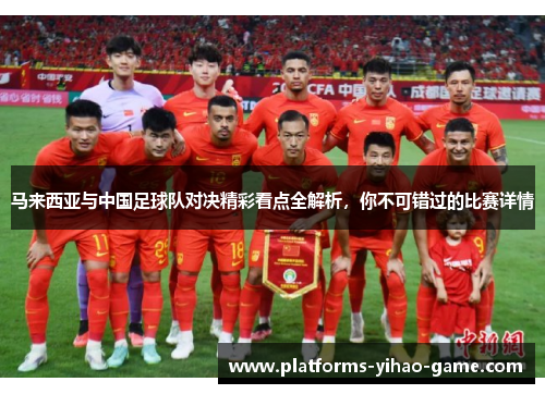马来西亚与中国足球队对决精彩看点全解析,你不可错过的比赛详情 马来西亚与中国足球队对决精彩看点全解析,你不可错过的比赛详情