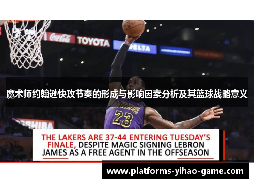 魔术师约翰逊快攻节奏的形成与影响因素分析及其篮球战略意义 魔术师约翰逊快攻节奏的形成与影响因素分析及其篮球战略意义