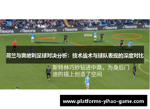 荷兰与奥地利足球对决分析：技术战术与球队表现的深度对比