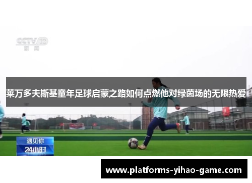 莱万多夫斯基童年足球启蒙之路如何点燃他对绿茵场的无限热爱