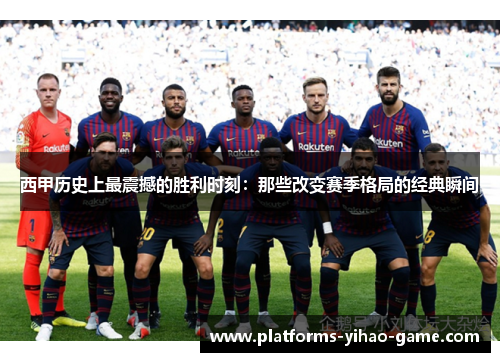 西甲历史上最震撼的胜利时刻:那些改变赛季格局的经典瞬间 西甲历史上最震撼的胜利时刻:那些改变赛季格局的经典瞬间